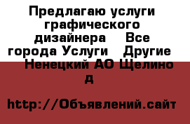 Предлагаю услуги графического дизайнера  - Все города Услуги » Другие   . Ненецкий АО,Щелино д.